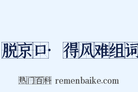 脱京口·得风难组词是什么意思的图片